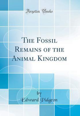 Read The Fossil Remains of the Animal Kingdom (Classic Reprint) - Edward Pidgeon | PDF