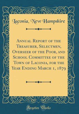 Read Annual Report of the Treasurer, Selectmen, Overseer of the Poor, and School Committee of the Town of Laconia, for the Year Ending March 1, 1879 (Classic Reprint) - Laconia New Hampshire file in ePub