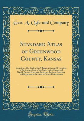 Read online Standard Atlas of Greenwood County, Kansas: Including a Plat Book of the Villages, Cities and Townships of the County, Map of the State, United States and World, Patrons Directory, Reference Business Directory and Departments Devoted to General Informatio - Geo a Ogle and Company file in ePub