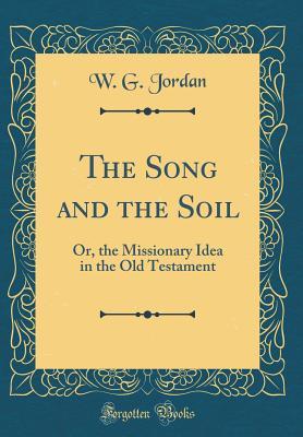 Read The Song and the Soil: Or, the Missionary Idea in the Old Testament (Classic Reprint) - W G Jordan file in PDF