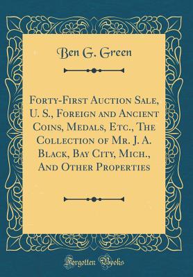 Read online Forty-First Auction Sale, U. S., Foreign and Ancient Coins, Medals, Etc., the Collection of Mr. J. A. Black, Bay City, Mich., and Other Properties (Classic Reprint) - Ben G. Green file in ePub
