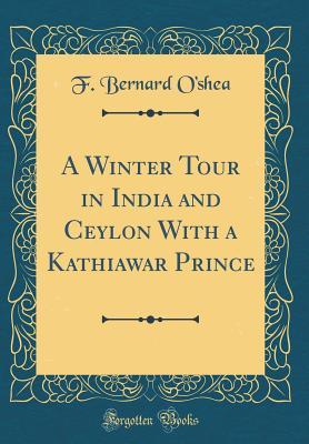 Download A Winter Tour in India and Ceylon with a Kathiawar Prince (Classic Reprint) - F. Bernard O'Shea | PDF