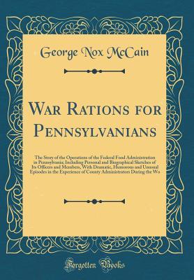 Download War Rations for Pennsylvanians: The Story of the Operations of the Federal Food Administration in Pennsylvania; Including Personal and Biographical Sketches of Its Officers and Members, with Dramatic, Humorous and Unusual Episodes in the Experience of Cou - George Nox McCain | ePub