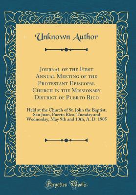 Download Journal of the First Annual Meeting of the Protestant Episcopal Church in the Missionary District of Puerto Rico: Held at the Church of St. John the Baptist, San Juan, Puerto Rico, Tuesday and Wednesday, May 9th and 10th, A. D. 1905 (Classic Reprint) - Unknown | ePub