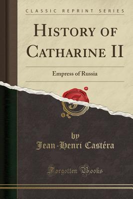 Read online History of Catharine II: Empress of Russia (Classic Reprint) - Jean-Henri Castéra | PDF