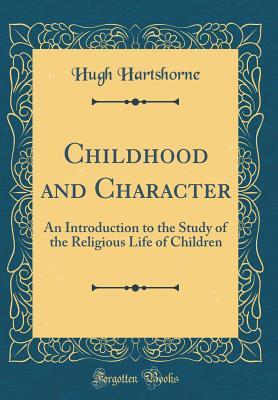 Read Childhood and Character: An Introduction to the Study of the Religious Life of Children (Classic Reprint) - Hugh Hartshorne | PDF