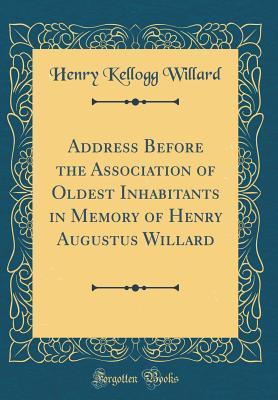 Read online Address Before the Association of Oldest Inhabitants in Memory of Henry Augustus Willard (Classic Reprint) - Henry Kellogg Willard | ePub