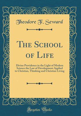 Read The School of Life: Divine Providence in the Light of Modern Science the Law of Development Applied to Christian, Thinking and Christian Living (Classic Reprint) - Theodore F. Seward | ePub