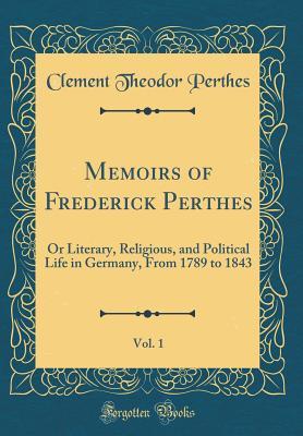 Download Memoirs of Frederick Perthes, Vol. 1: Or Literary, Religious, and Political Life in Germany, from 1789 to 1843 (Classic Reprint) - Clement Theodor Perthes | ePub