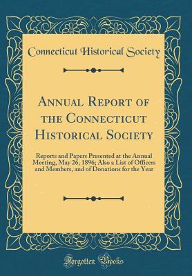 Read Annual Report of the Connecticut Historical Society: Reports and Papers Presented at the Annual Meeting, May 26, 1896; Also a List of Officers and Members, and of Donations for the Year (Classic Reprint) - Connecticut Historical Society file in PDF
