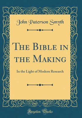 Download The Bible in the Making: In the Light of Modern Research (Classic Reprint) - J. Paterson Smyth file in PDF