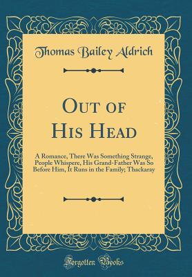 Download Out of His Head: A Romance, There Was Something Strange, People Whispere, His Grand-Father Was So Before Him, It Runs in the Family; Thackaray (Classic Reprint) - Thomas Bailey Aldrich | PDF