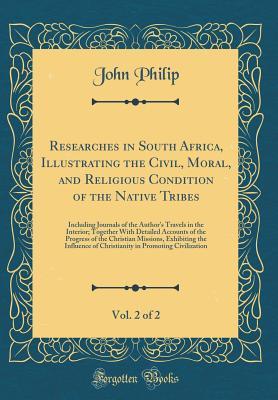 Read online Researches in South Africa, Illustrating the Civil, Moral, and Religious Condition of the Native Tribes, Vol. 2 of 2: Including Journals of the Author's Travels in the Interior; Together with Detailed Accounts of the Progress of the Christian Missions, Ex - John Philip file in ePub