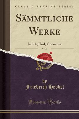 Read online S�mmtliche Werke, Vol. 1: Judith, Und, Genoveva (Classic Reprint) - Friedrich Hebbel file in ePub