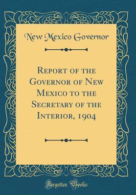 Read online Report of the Governor of New Mexico to the Secretary of the Interior, 1904 (Classic Reprint) - New Mexico Governor file in PDF
