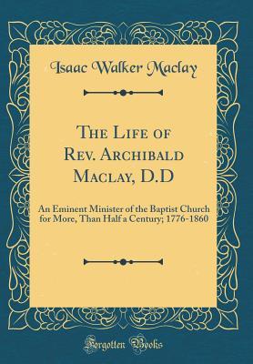 Read The Life of Rev. Archibald Maclay, D.D: An Eminent Minister of the Baptist Church for More, Than Half a Century; 1776-1860 (Classic Reprint) - Isaac Walker Maclay file in ePub