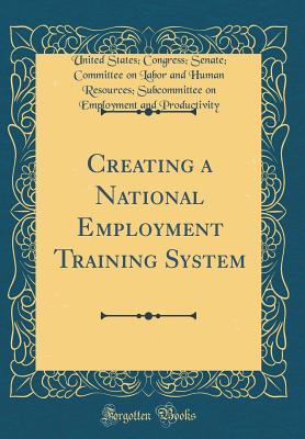 Read online Creating a National Employment Training System (Classic Reprint) - United States Congress S Productivity file in ePub
