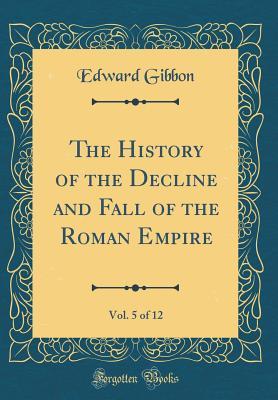 Download The History of the Decline and Fall of the Roman Empire, Vol. 5 of 12 (Classic Reprint) - Edward Gibbon | ePub