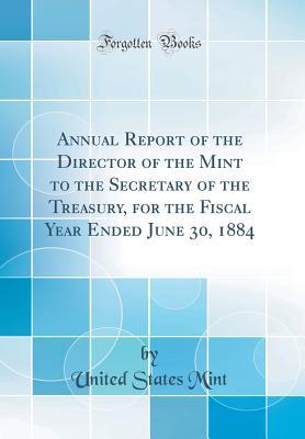 Read online Annual Report of the Director of the Mint to the Secretary of the Treasury, for the Fiscal Year Ended June 30, 1884 (Classic Reprint) - United States Mint file in ePub