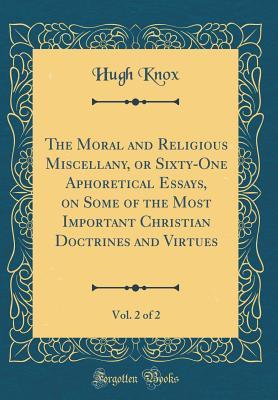 Read The Moral and Religious Miscellany, or Sixty-One Aphoretical Essays, on Some of the Most Important Christian Doctrines and Virtues, Vol. 2 of 2 (Classic Reprint) - Hugh Knox file in ePub