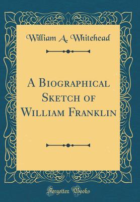Download A Biographical Sketch of William Franklin (Classic Reprint) - William A. Whitehead file in ePub