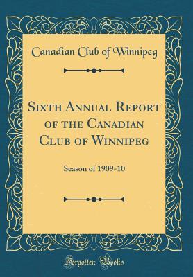 Read Sixth Annual Report of the Canadian Club of Winnipeg: Season of 1909-10 (Classic Reprint) - Canadian Club of Winnipeg | ePub