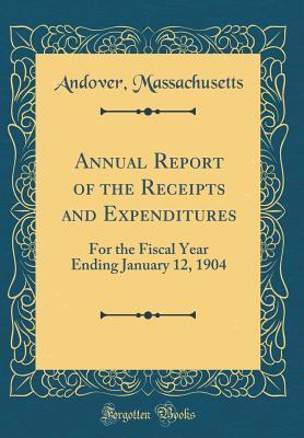 Download Annual Report of the Receipts and Expenditures: For the Fiscal Year Ending January 12, 1904 (Classic Reprint) - Andover Massachusetts | PDF
