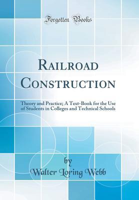 Read Railroad Construction: Theory and Practice; A Text-Book for the Use of Students in Colleges and Technical Schools (Classic Reprint) - Walter Loring Webb file in ePub
