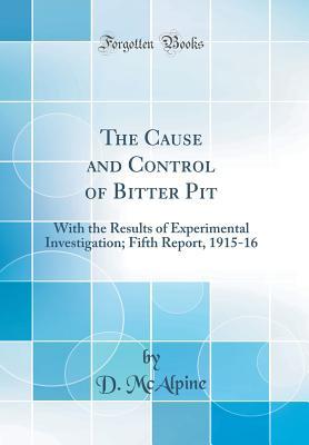 Read The Cause and Control of Bitter Pit: With the Results of Experimental Investigation; Fifth Report, 1915-16 (Classic Reprint) - D McAlpine | ePub