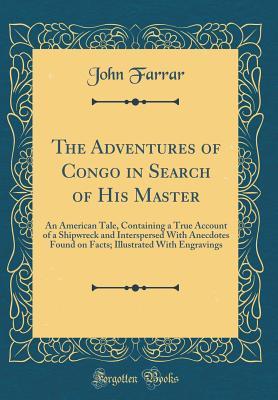 Read The Adventures of Congo in Search of His Master: An American Tale, Containing a True Account of a Shipwreck and Interspersed with Anecdotes Found on Facts; Illustrated with Engravings (Classic Reprint) - John Farrar file in PDF