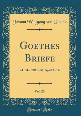 Read online Goethes Briefe, Vol. 26: 24. Mai 1815-30. April 1816 (Classic Reprint) - Johann Wolfgang von Goethe file in ePub