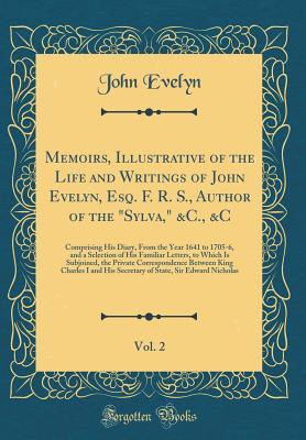 Download Memoirs, Illustrative of the Life and Writings of John Evelyn, Esq. F. R. S., Author of the sylva, &c., &c, Vol. 2: Comprising His Diary, from the Year 1641 to 1705-6, and a Selection of His Familiar Letters, to Which Is Subjoined, the Private Correspon - John Evelyn | ePub