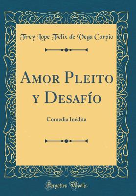 Read Amor Pleito Y Desaf�o: Comedia In�dita (Classic Reprint) - Frey Lope Felix De Vega Carpio file in PDF