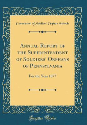 Download Annual Report of the Superintendent of Soldiers' Orphans of Pennsylvania: For the Year 1877 (Classic Reprint) - Commission of Soldiers' Orphan Schools file in PDF