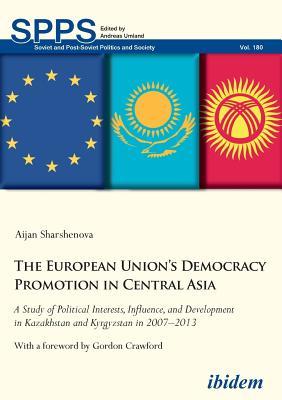 Download The European Union's Democracy Promotion in Central Asia: A Study of Political Interests, Influence, and Development in Kazakhstan and Kyrgyzstan in 2007-2013 - Aijan Sharshenova file in PDF