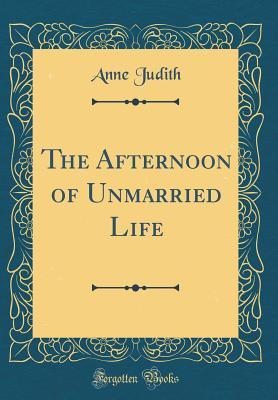 Read online The Afternoon of Unmarried Life (Classic Reprint) - Anne Judith file in PDF