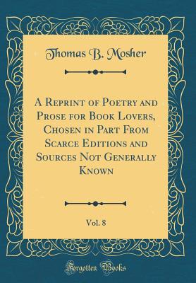 Download A Reprint of Poetry and Prose for Book Lovers, Chosen in Part from Scarce Editions and Sources Not Generally Known, Vol. 8 (Classic Reprint) - Thomas B Mosher | ePub