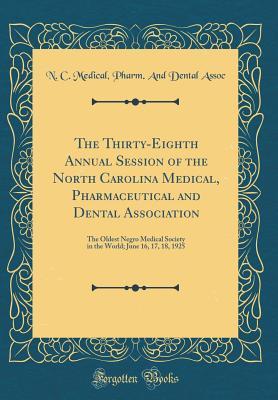 Read The Thirty-Eighth Annual Session of the North Carolina Medical, Pharmaceutical and Dental Association: The Oldest Negro Medical Society in the World; June 16, 17, 18, 1925 (Classic Reprint) - N C Medical Pharm and Dental Assoc file in PDF