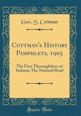 Read online Cottman's History Pamphlets, 1905: The First Thoroughfares of Indiana; The National Road (Classic Reprint) - Geo S Cottman | ePub