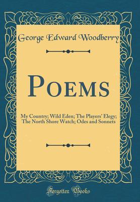 Download Poems: My Country; Wild Eden; The Players' Elegy; The North Shore Watch; Odes and Sonnets (Classic Reprint) - George E. Woodberry | PDF