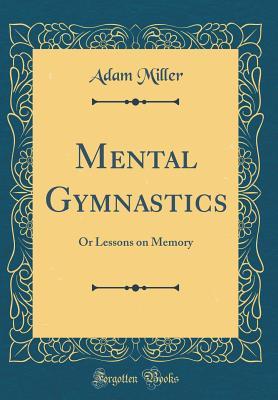 Download Mental Gymnastics: Or Lessons on Memory (Classic Reprint) - Adam Miller | ePub