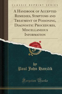 Read A Handbook of Accepted Remedies, Symptoms and Treatment of Poisoning, Diagnostic Procedures, Miscellaneous Information (Classic Reprint) - Paul John Hanzlik file in ePub