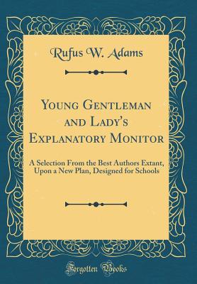 Read Young Gentleman and Lady's Explanatory Monitor: A Selection from the Best Authors Extant, Upon a New Plan, Designed for Schools (Classic Reprint) - Rufus W Adams file in PDF