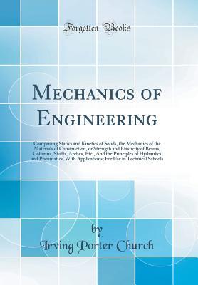 Read online Mechanics of Engineering: Comprising Statics and Kinetics of Solids, the Mechanics of the Materials of Construction, or Strength and Elasticity of Beams, Columns, Shafts, Arches, Etc., and the Principles of Hydraulics and Pneumatics, with Applications; Fo - Irving Porter Church file in ePub