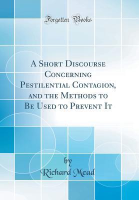 Read online A Short Discourse Concerning Pestilential Contagion, and the Methods to Be Used to Prevent It (Classic Reprint) - Richard Mead file in ePub