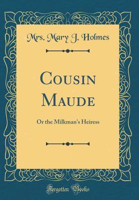 Read Cousin Maude: Or the Milkman's Heiress (Classic Reprint) - Mary J. Holmes file in ePub