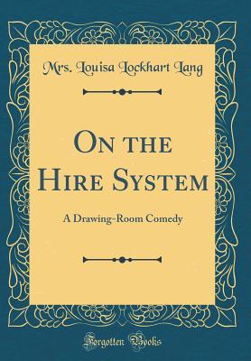 Download On the Hire System: A Drawing-Room Comedy (Classic Reprint) - Mrs Louisa Lockhart Lang | PDF