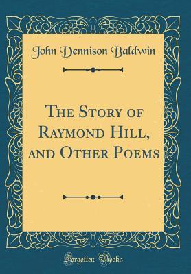 Read online The Story of Raymond Hill, and Other Poems (Classic Reprint) - John D. Baldwin file in ePub