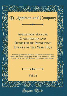 Read online Appletons' Annual Cyclopaedia and Register of Important Events of the Year 1892, Vol. 32: Embracing Political, Military, and Ecclesiastical Affairs; Public Documents; Biography, Statistics, Commerce, Finance, Literature, Science, Agriculture, and Mechanic - D Appleton and Company file in PDF