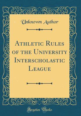 Read online Athletic Rules of the University Interscholastic League (Classic Reprint) - Unknown file in PDF